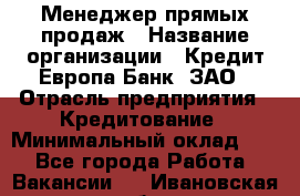 Менеджер прямых продаж › Название организации ­ Кредит Европа Банк, ЗАО › Отрасль предприятия ­ Кредитование › Минимальный оклад ­ 1 - Все города Работа » Вакансии   . Ивановская обл.